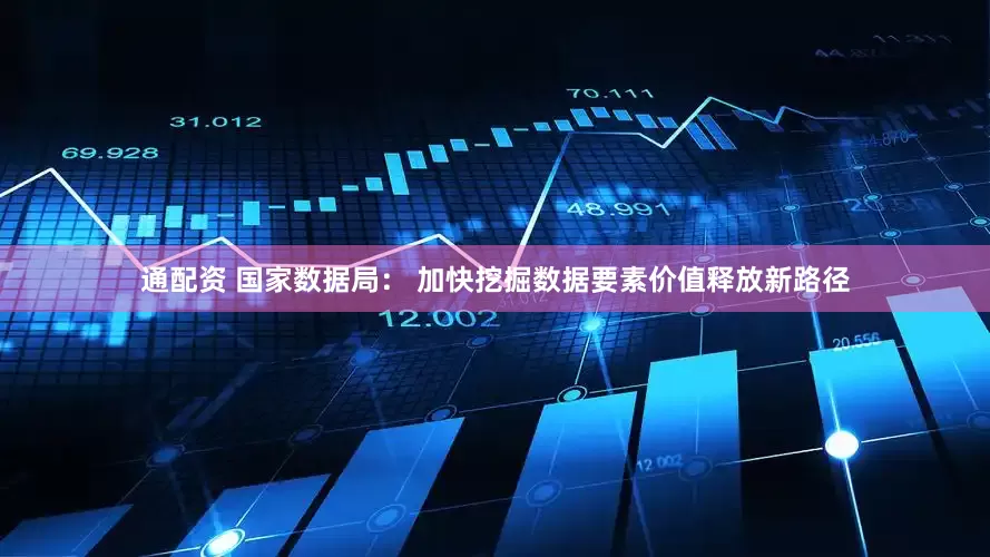 通配资 国家数据局： 加快挖掘数据要素价值释放新路径