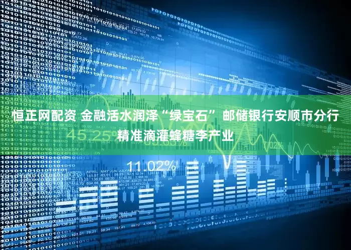 恒正网配资 金融活水润泽“绿宝石” 邮储银行安顺市分行精准滴灌蜂糖李产业