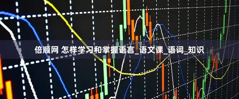 倍顺网 怎样学习和掌握语言_语文课_语词_知识