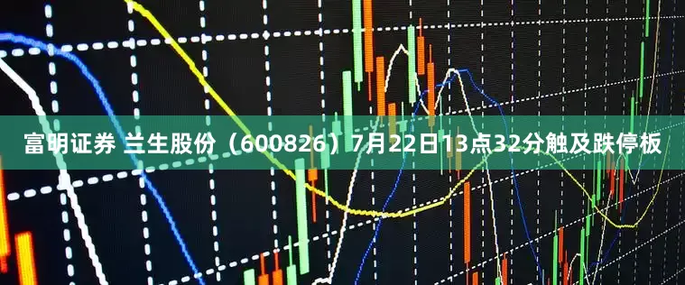 富明证券 兰生股份（600826）7月22日13点32分触及跌停板