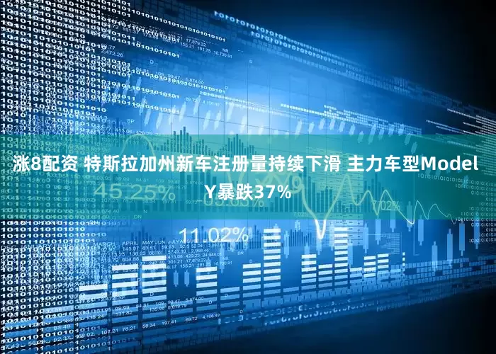 涨8配资 特斯拉加州新车注册量持续下滑 主力车型Model Y暴跌37%
