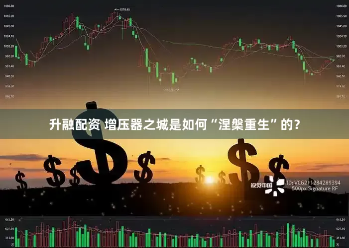 升融配资 增压器之城是如何“涅槃重生”的？