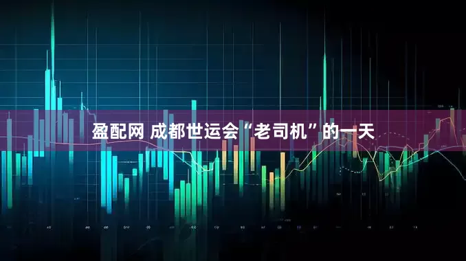 盈配网 成都世运会“老司机”的一天