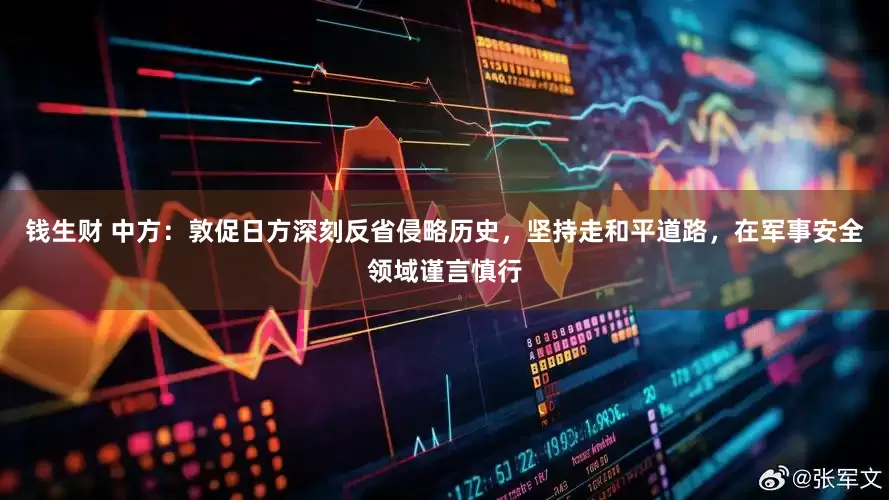 钱生财 中方：敦促日方深刻反省侵略历史，坚持走和平道路，在军事安全领域谨言慎行