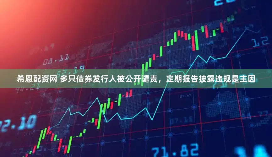希恩配资网 多只债券发行人被公开谴责，定期报告披露违规是主因