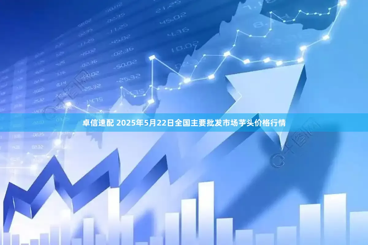 卓信速配 2025年5月22日全国主要批发市场芋头价格行情