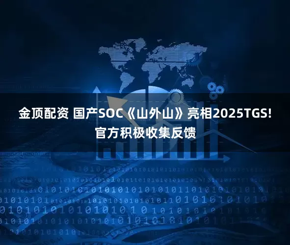 金顶配资 国产SOC《山外山》亮相2025TGS!官方积极收集反馈