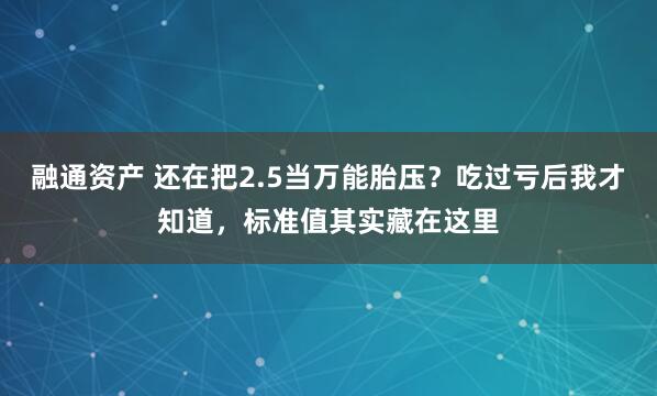 融通资产 还在把2.5当万能胎压？吃过亏后我才知道，标准值其实藏在这里