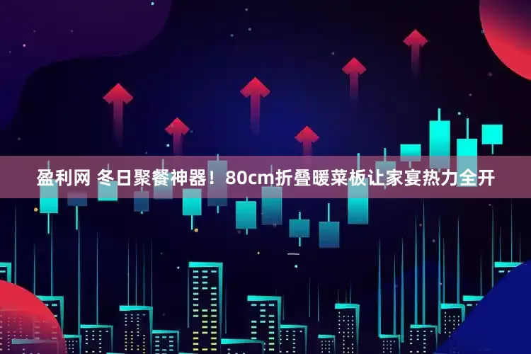 盈利网 冬日聚餐神器！80cm折叠暖菜板让家宴热力全开